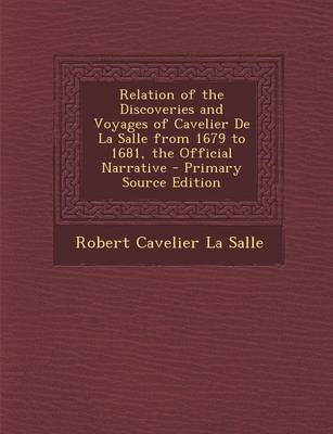Relation of the Discoveries and Voyages of Cavelier De La Salle from 1679 to 1681 the Official Narrative - Primary Source Edition Paperback | Indigo C