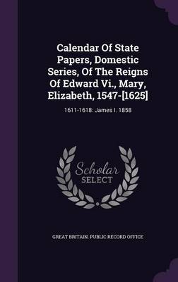 Calendar of State Papers Domestic Series of the Reigns of Edward Vi. Mary Elizabeth 1547-[1625] Hardcover | Indigo Chapters
