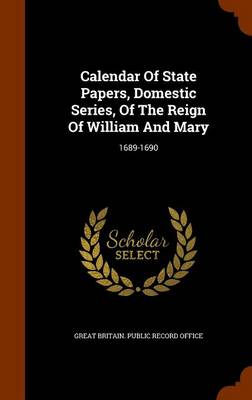 Calendar of State Papers, Domestic Series, of the Reign of William and Mary