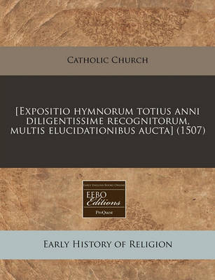 [expositio Hymnorum Totius Anni Diligentissime Recognitorum, Multis Elucidationibus Aucta] (1507)