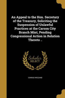 An Appeal to the Hon. Secretary of the Treasury Soliciting the Suspension of Unlawful Practices at the Carson City Branch Mint Pending | Indigo Chapte