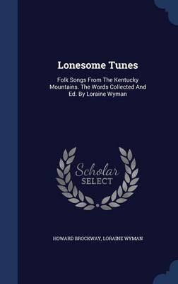 Lonesome Tunes : Folk Songs from the Kentucky Mountains. the Words Collected and Ed. by Loraine Wyman (Hardcover)