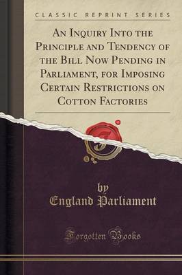 An Inquiry Into the Principle and Tendency of the Bill Now Pending in Parliament for Imposing Certain Restrictions on Cotton Factories Paperback | Ind