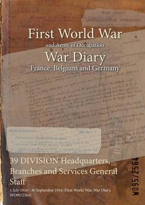 39 DIVISION Headquarters  Branches and Services General Staff : 1 July 1916 - 30 September 1916 (First World War  War Diary  WO95/2564) (Paperback)