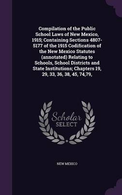 Compilation of the Public School Laws of New Mexico 1915; Containing Sections 4807-5177 of the 1915 Codification of the New Mexico Statutes | Indigo C
