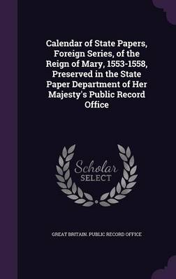 Calendar of State Papers Foreign Series of the Reign of Mary 1553-1558 Preserved in the State Paper Department of Her Majesty's Public | Indigo Chapte