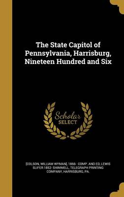 The State Capitol of Pennsylvania Harrisburg Nineteen Hundred and Six by William Wyman] 1866- Comp. an [Colson Hardcover | Indigo Chapters
