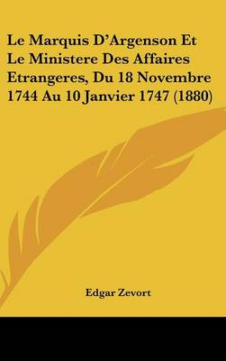 Le Marquis D'argenson Et Le Ministere Des Affaires Etrangeres, Du 18 Novembre 1744 Au 10 Janvier 1747 (1880)