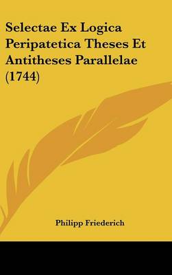 Selectae Ex Logica Peripatetica Theses Et Antitheses Parallelae (1744)