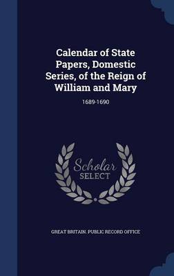 Calendar of State Papers Domestic Series of the Reign of William and Mary by Great Britain. Public Record Office Hardcover | Indigo Chapters