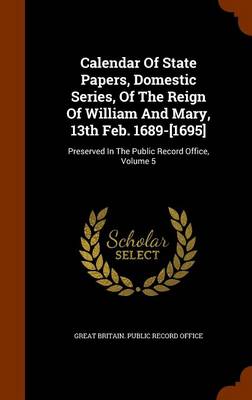 Calendar of State Papers Domestic Series of the Reign of William and Mary 13th Feb. 1689-[1695] Hardcover | Indigo Chapters