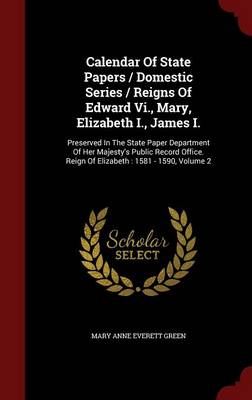 Calendar of State Papers / Domestic Series / Reigns of Edward Vi. Mary Elizabeth I. James I by Mary Anne Everett Green Hardcover | Indigo Chapters
