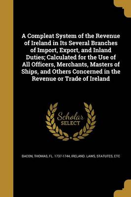 A Compleat System of the Revenue of Ireland in Its Several Branches of Import Export and Inland Duties; Calculated for the Use of All | Indigo Chapter