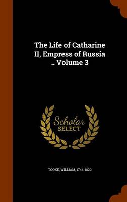 The Life of Catharine II Empress of Russia .. Volume 3 by Tooke William 1744-1820 Hardcover | Indigo Chapters