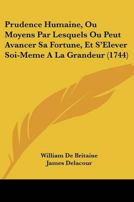 Prudence Humaine, Ou Moyens Par Lesquels Ou Peut Avancer Sa Fortune, Et S'elever Soi-meme a La Grandeur (1744)
