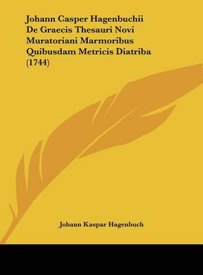 Johann Casper Hagenbuchii De Graecis Thesauri Novi Muratoriani Marmoribus Quibusdam Metricis Diatriba (1744)
