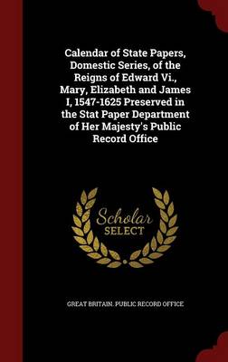 Calendar of State Papers Domestic Series of the Reigns of Edward Vi. Mary Elizabeth and James I 1547-1625 Preserved in the Stat Paper Hardcover | Indi
