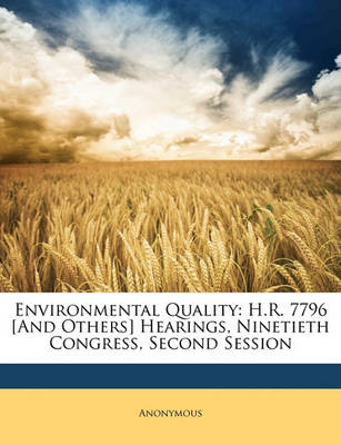 Environmental Quality : H.R. 7796 [and Others] Hearings  Ninetieth Congress  Second Session (Paperback)