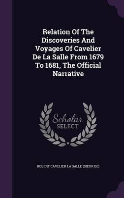 Relation of the Discoveries and Voyages of Cavelier De La Salle from 1679 to 1681 the Official Narrative by Robert Cavelier La Salle (sieur De) | Indi