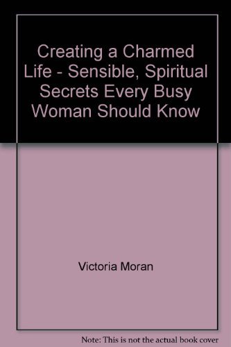 Creating a Charmed Life - Sensible, Spiritual Secrets Every Busy Woman Should Know