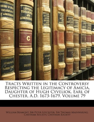 Tracts Written in the Controversy Respecting the Legitimacy of Amicia Daughter of Hugh Cyveliok Earl of Chester a.D. 1673-1679 Volume 79 Paperback | I
