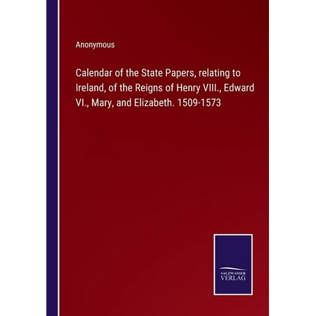 Calendar of the State Papers  Relating to Ireland  of the Reigns of Henry VIII.  Edward VI.  Mary  and Elizabeth. 1509-1573 (Paperback)