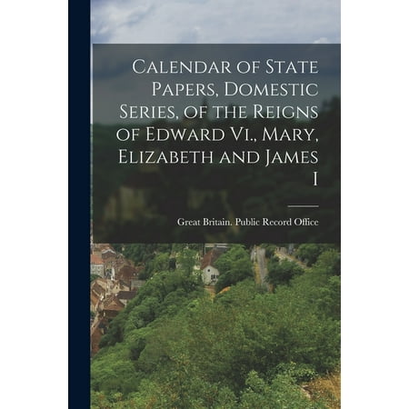 Calendar of State Papers  Domestic Series  of the Reigns of Edward Vi.  Mary  Elizabeth and James I (Paperback)