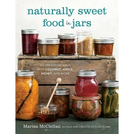 Pre-Owned Naturally Sweet Food in Jars: 100 Preserves Made with Coconut  Maple  Honey  and More (Hardcover 9780762457786) by Marisa McClellan
