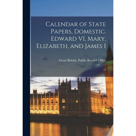 Calendar of State Papers  Domestic. Edward VI  Mary  Elizabeth  and James I : 11 (Paperback)