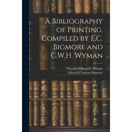 A Bibliography of Printing  Compiled by E.C. Bigmore and C.W.H. Wyman (Paperback)