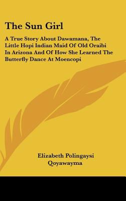 The Sun Girl : a True Story About Dawamana  the Little Hopi Indian Maid of Old Oraibi in Arizona and of How She Learned the Butterfly Dance at Moencop
