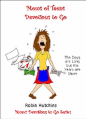 Moms' of Teens Devotions to Go : the Days Are Long but the Years Are Short. Survival Tips for the Long Days