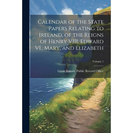Calendar of the State Papers Relating to Ireland  of the Reigns of Henry VIII  Edward VI.  Mary  and Elizabeth; Volume 1 (Paperback)