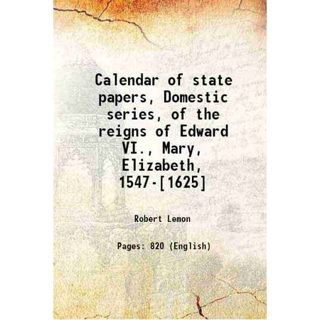 Calendar of State Papers  Domestic Series  of the Reigns of Edward VI.  Mary  Elizabeth  1547-[1625] 1856