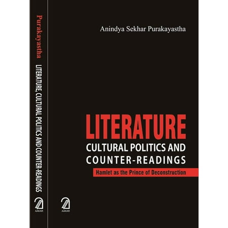 Literature Cultural Politics and Counter-Readings:: Hamlet as the Prince of Deconstruction - Anindya Sekhar Purakayastha